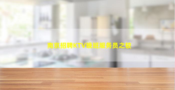 南京招聘KTV晚班服务员之较