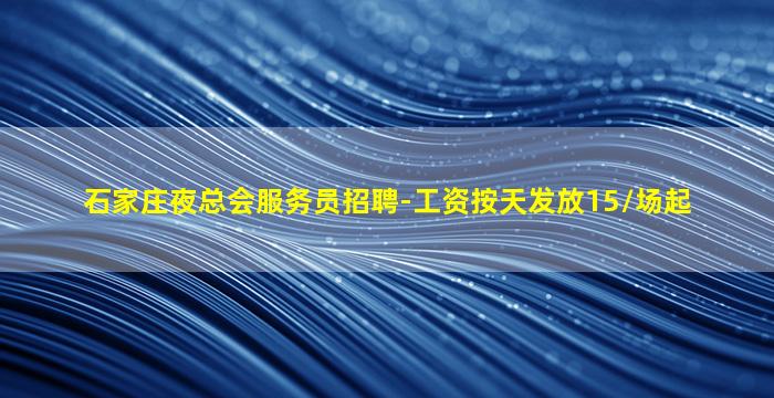 石家庄夜总会服务员招聘-工资按天发放15/场起